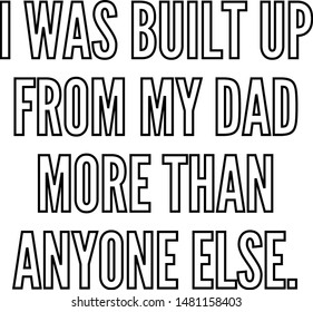 I was built up from my dad more than anyone else