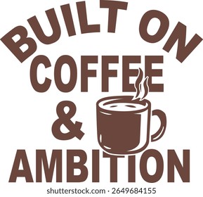 Built On Coffee and Ambition Motivational Typography Vector Design. Perfect for tshirts, mugs, tote bags, posters, office wall art, planners, and other print on demand products.