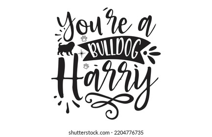You’re a bulldog harry - Bullodog T-shirt and SVG Design,  Dog lover t shirt design gift for women, typography design, can you download this Design, svg Files for Cutting and Silhouette EPS, 10 svg