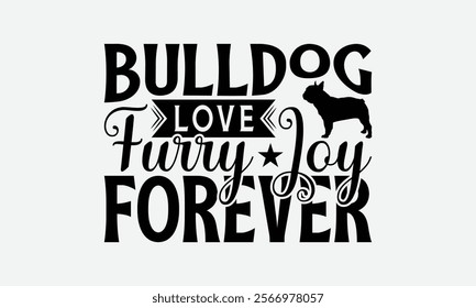 Bulldog Love Furry Joy Forever - Bulldog T - Shirt Design, Hand Drawn Vintage With Lettering Decoration Elements, Silhouette Cameo, Cricut, Files For Cutting, Isolated On White Background. EPS 10