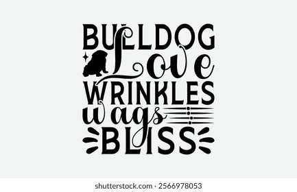 Bulldog Love Wrinkles Wags Bliss - Bulldog T - Shirt Design, Isolated On White Background, Illustration For Prints And Bags, Posters, Cards, Calligraphy Graphic Design. EPS 10