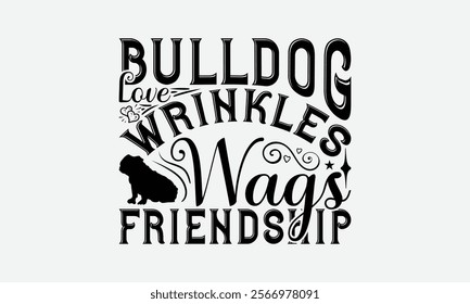 Bulldog Love Wrinkles Wags Friendship - Bulldog T - Shirt Design, Hand Drawn Lettering Phrase For Cutting Machine, Greeting Card Template With Typography Text, EPS 10