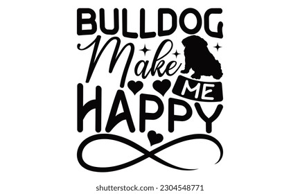 Bulldog Make Me Happy - Bulldog SVG Design, diseño vectorial escrito a mano, Ilustración para impresiones en camisetas, bolsos y afiches, para Cutting Machine, Cameo, Cricut.
