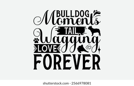 Bulldog Moments Tail Wagging Love Forever - Bulldog T - Shirt Design, Isolated On White Background, Illustration For Prints And Bags, Posters, Cards, Calligraphy Graphic Design. EPS 10