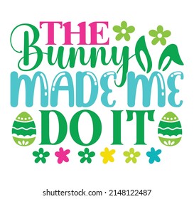 The Bunny Made Me Do It Hoppy Easter T-shirt And SVG Design, vector File.