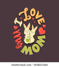 The Bunny mom is hugging her baby, with a phrase - I love my Mom. The poster is about cute family rabbits. The composition is a vector illustration for mother's day, holidays designs