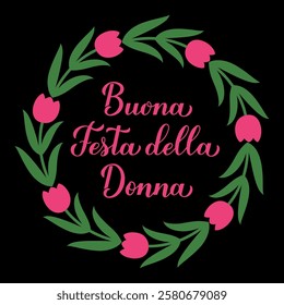 Buona Festa della Donna - Happy Womens Day in Italian. Calligraphy hand lettering with floral tulip wreath. International Womans day typography poster. Vector template, banner, greeting card, etc