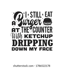 Burger Quote. I still eat a burger at the counter.