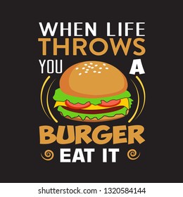 Burger Quote. When life throws you a burger eat it.
