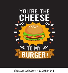 Burger Quote. You are the cheese to my burger.