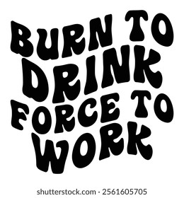 
Burn To Drink Force To Work