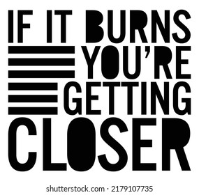 IF it burns, you’re getting closer. Motivational quote.