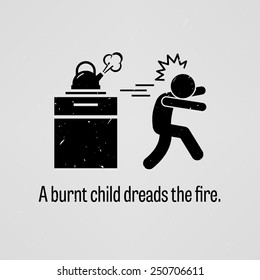 A Burnt Child Dreads the Fire