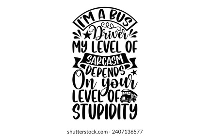 I’m a bus driver my level of sarcasm depends on your level of stupidity- Bus driver t- shirt design, Hand drawn lettering phrase, Illustration for prints on typography and bags, posters, Vector illust