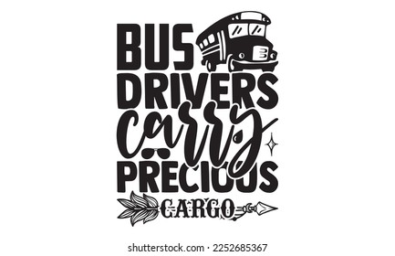 Bus Drivers Carry Precious Cargo - Bus Driver T-shirt Design, Handmade calligraphy vector, Hand drawn vintage illustration with hand-lettering and decoration elements, svg for Cutting Machine, Silhoue svg