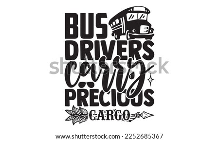 Bus Drivers Carry Precious Cargo - Bus Driver T-shirt Design, Handmade calligraphy vector, Hand drawn vintage illustration with hand-lettering and decoration elements, svg for Cutting Machine, Silhoue