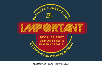 Business conventions are important because they demonstrate how many people a company can operate without.