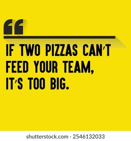 Business , startup motivation quote - "If two pizzas can’t feed your team, it’s too big. "