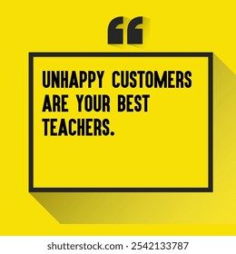 Business , startup motivation quote - " Unhappy customers are your best teachers."