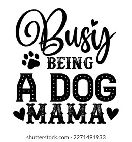 Busy being a dog mama Mother's day shirt print template,  typography design for mom mommy mama daughter grandma girl women aunt mom life child best mom adorable shirt