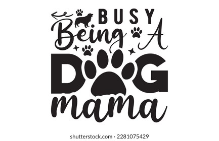 Busy being a dog mama svg ,dog SVG Bundle, dog SVG design bundle and  t-shirt design, Funny Dog Quotes SVG Designs and cut files, fur mom, animal design, animal lover