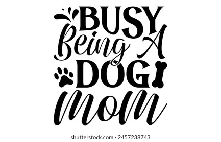 Busy Being A Dog Mom - Dog T shirt Design, Handmade calligraphy vector illustration, used for poster, simple, lettering  For stickers, mugs, etc.