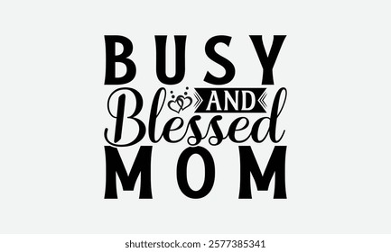 Busy And Blessed Mom - Mom T-Shirt Design, Hand Drawn Lettering Phrase Isolated On White Background, Bags, Stationary As A Poster.