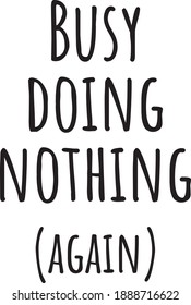 Busy doing nothing again. Trendy Sarcastic quote, slogan design. The inscription: Busy doing nothing again. Perfect design for greeting cards, posters, T-shirts, banners, print invitations. 