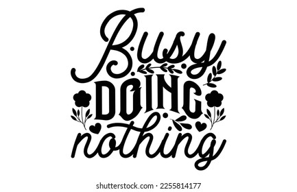 Busy Doing Nothing - Women's Day t shirt design, Hand drawn lettering phrase, calligraphy vector illustration, eps, svg isolated Files for Cutting