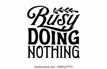 Busy doing nothing- Women's Day T Shirt Design, Hand drawn lettering and calligraphy, simple, lettering For stickers, mugs, etc.