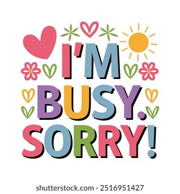 I'm Busy, Sorry! Colorful text with hearts, flowers, and sun, vector flat illustration lettering