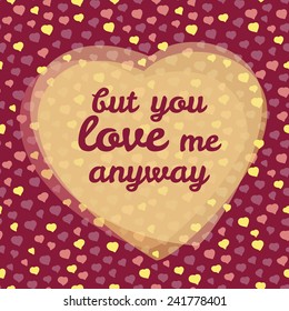 'but you love me anyway' vector Illustration. Happy Valentine's Day Greeting Card, Love Card. Seamless pattern. Romantic decorative illustration. Vector background with frame of hearts.