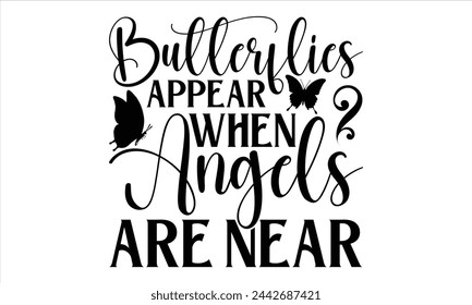 Butterflies Appear When Angels Are Near  - Memorial T Shirt Design, Handmade calligraphy vector illustration, Isolated on white background, Cutting Cricut and Silhouette, EPS 10