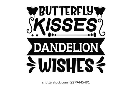 Butterfly Kisses Dandelion Wishes - Butterfly SVG Design, typography design, this illustration can be used as a print on t-shirts and bags, stationary or as a poster.
 svg