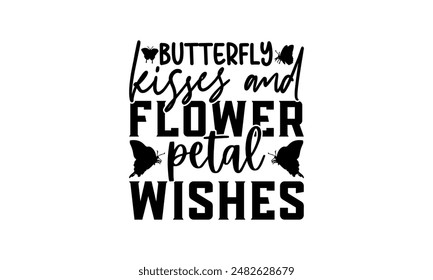  butterfly kisses and flower petal wishes- Spring t shirts design, Files for Cutting Cricut and Silhouette, Isolated on white background, Calligraphy t shirt design, Hand drawn lettering phrase, card