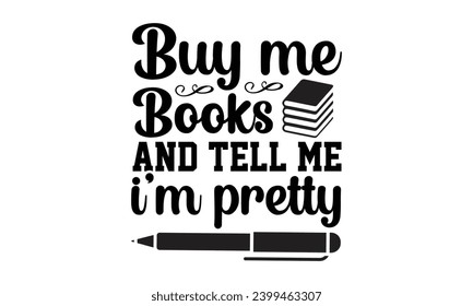 Buy Me Books And Tell Me I'm Pretty- Book Love t- shirt design, Hand drawn vintage hand lettering, for Cutting Machine, Silhouette Cameo, Cricut, Isolated on white background.