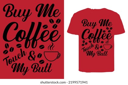 BUY ME COFFEE AND TOUCH MY BUTT COFFEE T-SHIRT