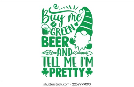Buy Me Green Beer And Tell Me I’m Pretty - St.Patrick’s Day T- shirt Design, Vector illustration with hand-drawn lettering, Inscription for invitation and greeting card, svg for poster, banner, prints
