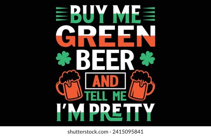 Buy Me Green Beer And Tell Me I’m Pretty - St. Patrick’s Day T Shirt Design, Hand drawn vintage illustration with lettering and decoration elements, prints for posters, banners, notebook covers with B