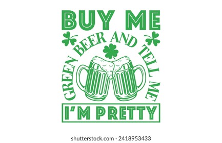 Buy Me Green Beer And Tell Me I’m Pretty - St. Patrick’s Day T shirt Design, Modern calligraphy, Typography Vector for poster, banner, flyer and mug.