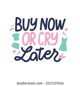 Buy now or cry later. Girl quote. Vector hand drawn illustration for poster, card, print or web materials. New cloth concept.