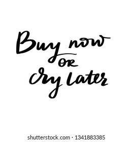 Buy now or cry later - Vector hand drawn lettering phrase. Modern brush calligraphy. Motivation and inspiration quote for girls room, cards, wall decoration. Fashion phrase.