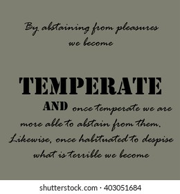 By abstaining from pleasures we become temperate...