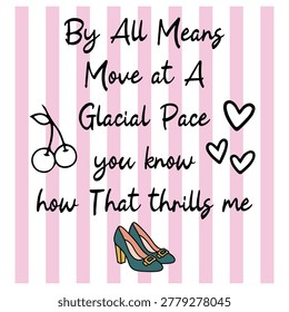 By All Means Move at A Glacial Pace you know how That thrills me