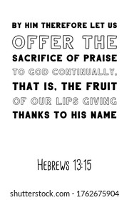 By him therefore let us offer the sacrifice of praise to God continually, that is, the fruit of our lips giving thanks to his name. Bible verse, quote