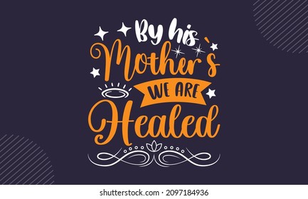 By his mother’s we are healed - Christian Easter t shirt design, svg Files for Cutting Cricut and Silhouette, card, Hand drawn lettering phrase, Calligraphy t shirt design, isolated on background