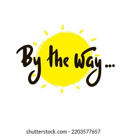 By the way - simple funny inspire motivational quote. Youth slang. Hand drawn lettering. Print for inspirational poster, t-shirt, bag, cups, card, flyer, sticker, badge. Cute funny vector writing