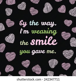 'By the way. I'm wearing the smile you gave me.' typography. Happy Valentine's Day Love Card. Vector Illustration. Valentine's Day Greeting Card. Romantic frame with pink hearts.