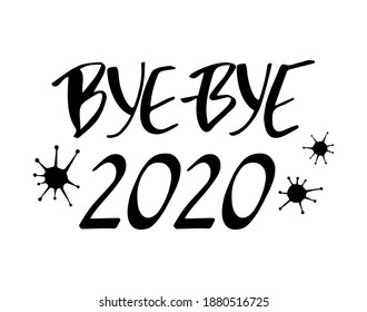 Bye bye 2020 year hand drawn lettering quote with virus illustration. Greeting card celebrating new year. 2021 is coming.