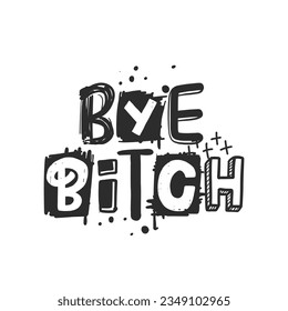 Bye bitch. Urban grunge street art style slogan print with graffiti font. Hipster graphic hand drawn text for tee t shirt and sweatshirt. Vector illustration with spray grunge effects